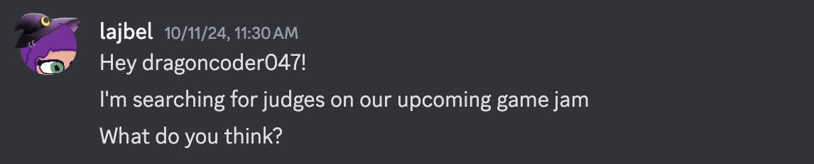 lajbel: Hey dragoncoder047! I'm searching for judges on our upcoming game jam. What do you think?